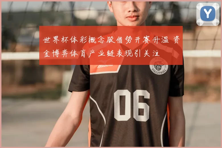 世界杯体彩概念股借势开赛升温 资金博弈体育产业链表现引关注