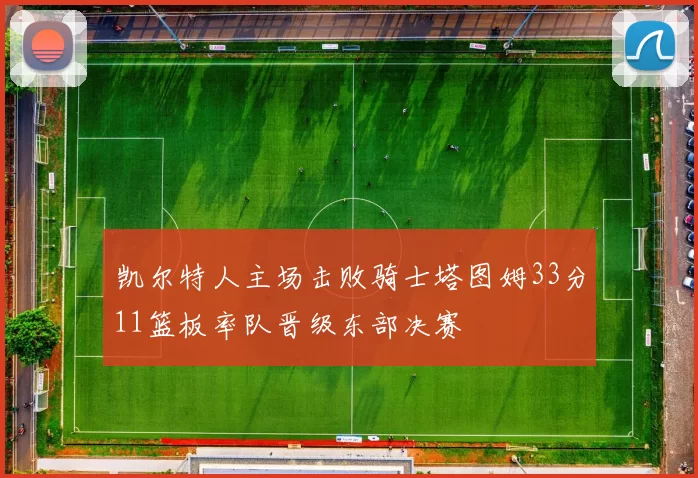 凯尔特人主场击败骑士塔图姆33分11篮板率队晋级东部决赛