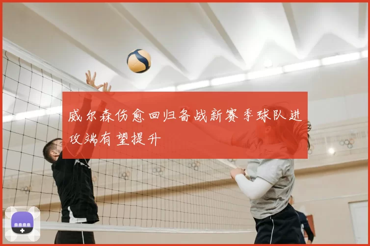 威尔森伤愈回归备战新赛季球队进攻端有望提升