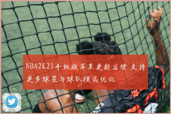 NBA2K21手机版苹果更新后续 支持更多球星与球队模式优化