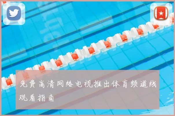 免费高清网络电视推出体育频道线观看指南