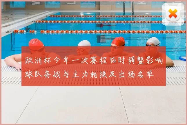 欧洲杯今年一次赛程临时调整影响球队备战与主力轮换及出场名单