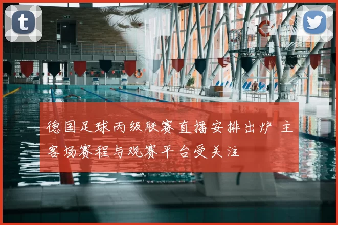 德国足球丙级联赛直播安排出炉 主客场赛程与观赛平台受关注
