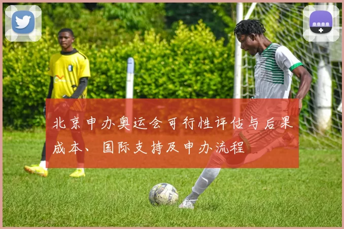 北京申办奥运会可行性评估与后果成本、国际支持及申办流程