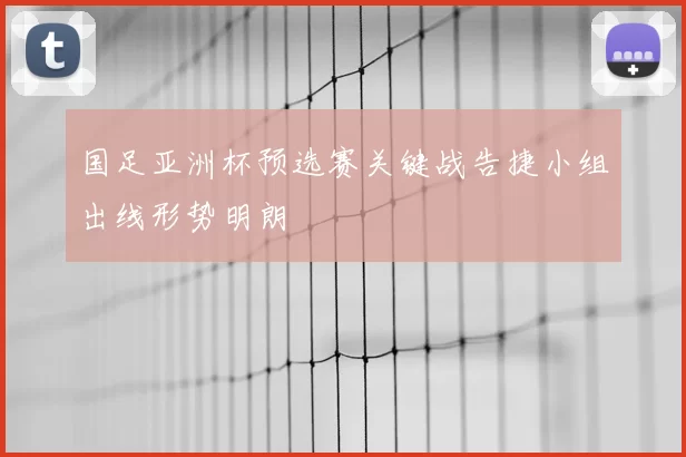 国足亚洲杯预选赛关键战告捷小组出线形势明朗