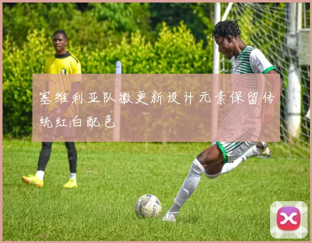 塞维利亚队徽更新设计元素保留传统红白配色