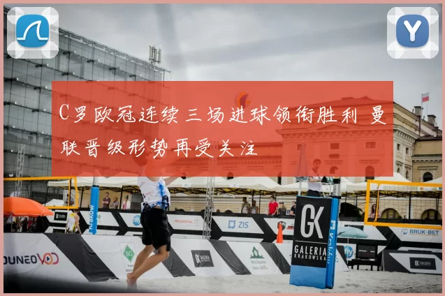 C罗欧冠连续三场进球领衔胜利 曼联晋级形势再受关注