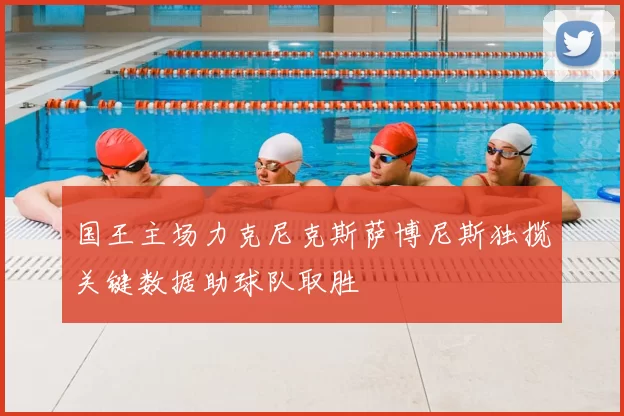 国王主场力克尼克斯萨博尼斯独揽关键数据助球队取胜