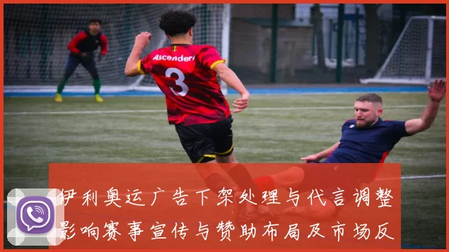 伊利奥运广告下架处理与代言调整影响赛事宣传与赞助布局及市场反应