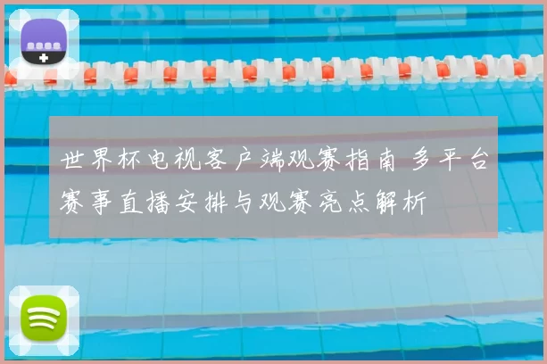 世界杯电视客户端观赛指南 多平台赛事直播安排与观赛亮点解析
