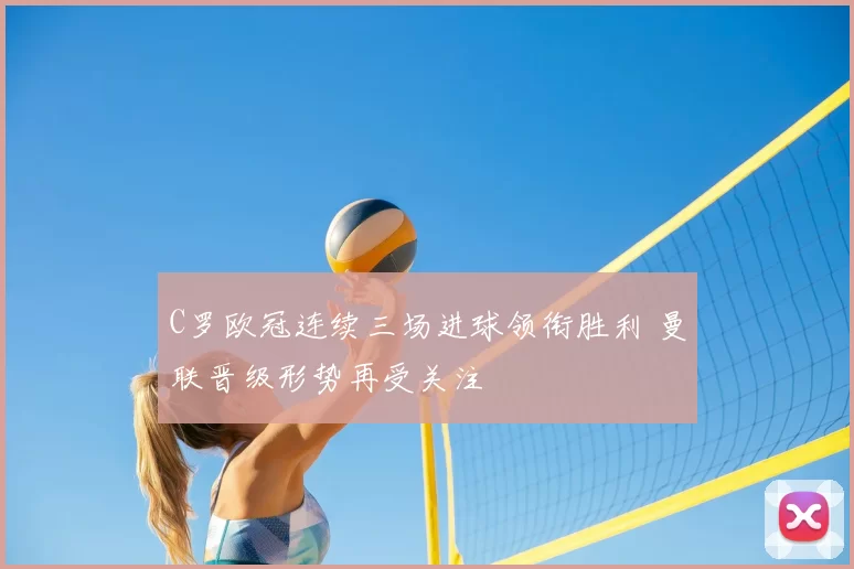 C罗欧冠连续三场进球领衔胜利 曼联晋级形势再受关注