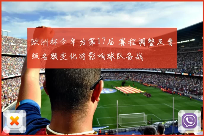 欧洲杯今年为第17届 赛程调整及晋级名额变化将影响球队备战