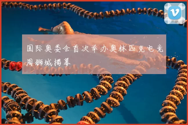 国际奥委会首次举办奥林匹克电竞周狮城揭幕