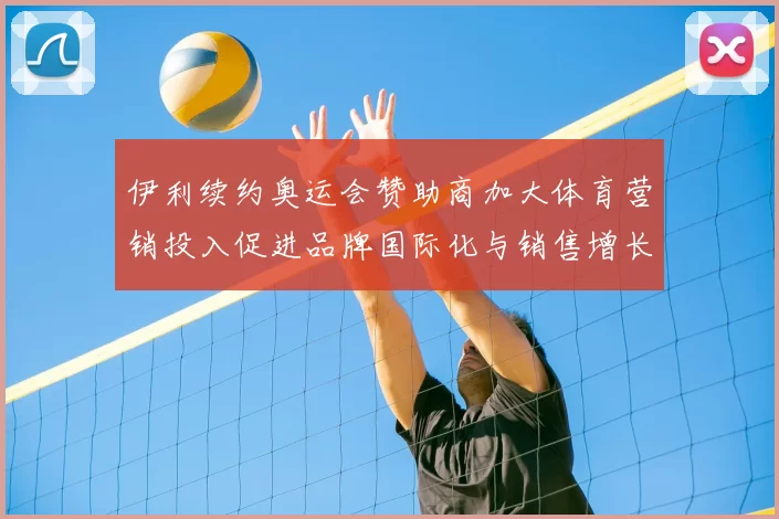 伊利续约奥运会赞助商加大体育营销投入促进品牌国际化与销售增长