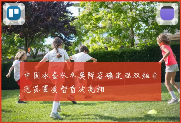 中国冰壶队冬奥阵容确定混双组合范苏圆凌智首次亮相