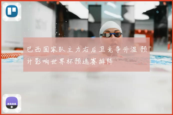 巴西国家队主力右后卫竞争升温 预计影响世界杯预选赛排阵