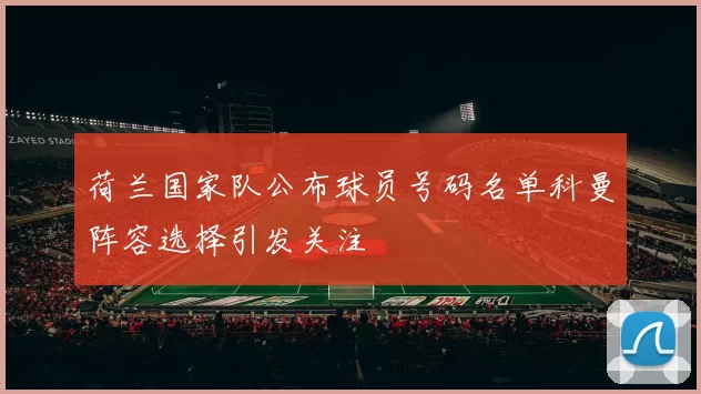 荷兰国家队公布球员号码名单科曼阵容选择引发关注