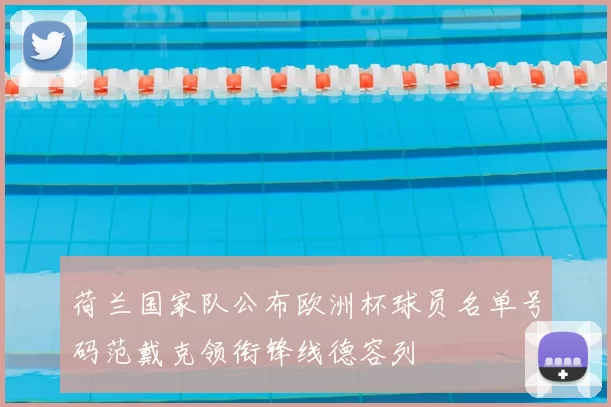 荷兰国家队公布欧洲杯球员名单号码范戴克领衔锋线德容列