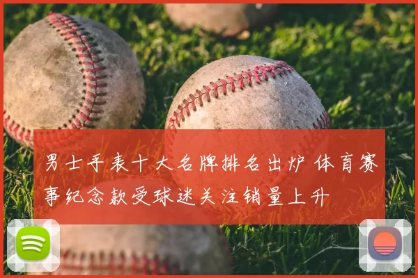 男士手表十大名牌排名出炉 体育赛事纪念款受球迷关注销量上升