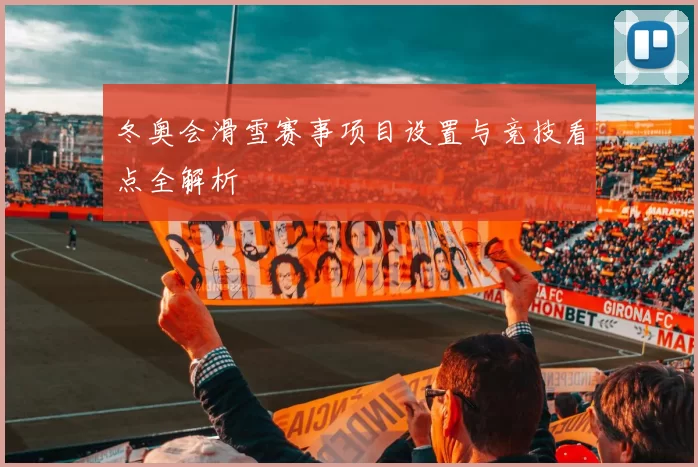 冬奥会滑雪赛事项目设置与竞技看点全解析