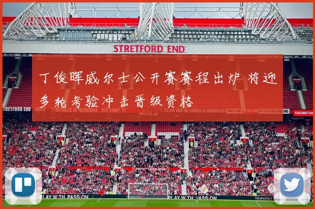 丁俊晖威尔士公开赛赛程出炉 将迎多轮考验冲击晋级资格