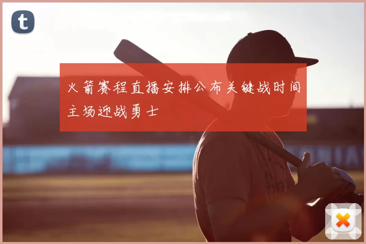 火箭赛程直播安排公布关键战时间主场迎战勇士