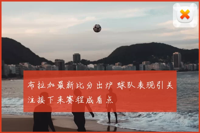 布拉加最新比分出炉 球队表现引关注接下来赛程成看点
