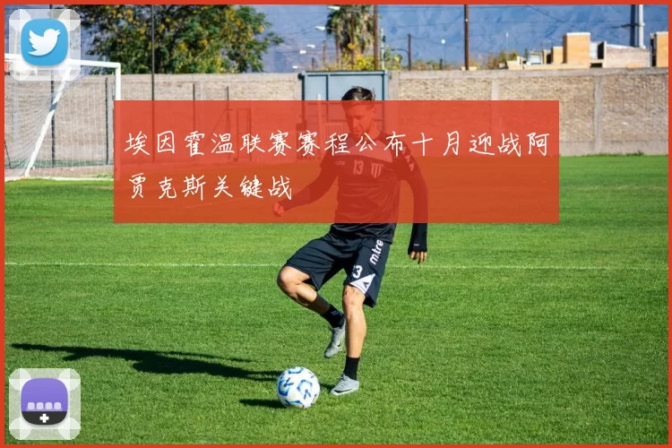 埃因霍温联赛赛程公布十月迎战阿贾克斯关键战