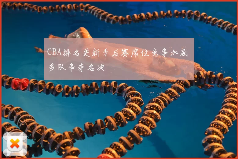 CBA排名更新季后赛席位竞争加剧 多队争夺名次