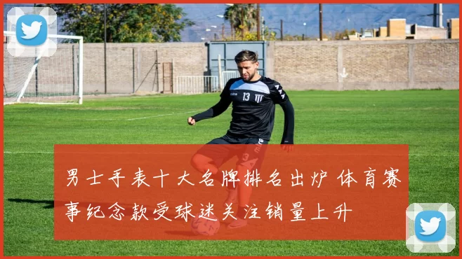 男士手表十大名牌排名出炉 体育赛事纪念款受球迷关注销量上升