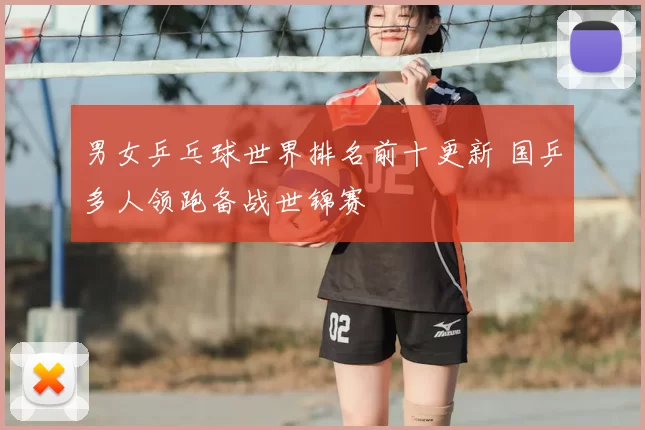 男女乒乓球世界排名前十更新 国乒多人领跑备战世锦赛
