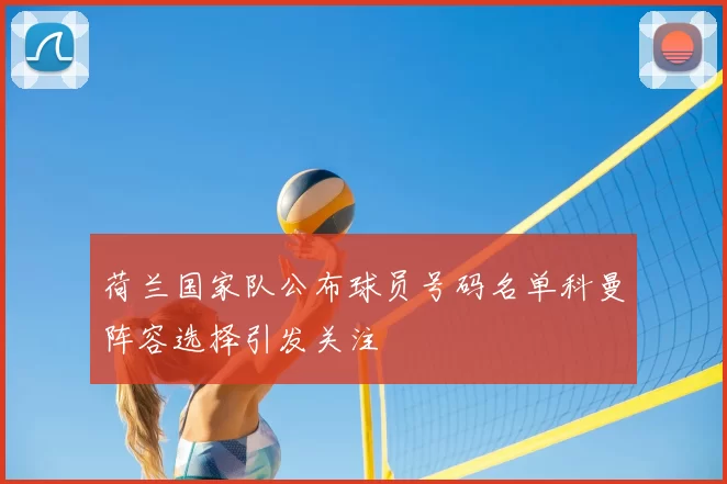 荷兰国家队公布球员号码名单科曼阵容选择引发关注