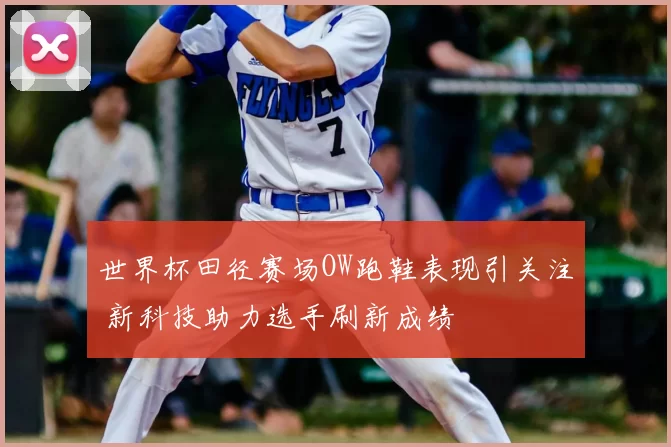 世界杯田径赛场OW跑鞋表现引关注 新科技助力选手刷新成绩