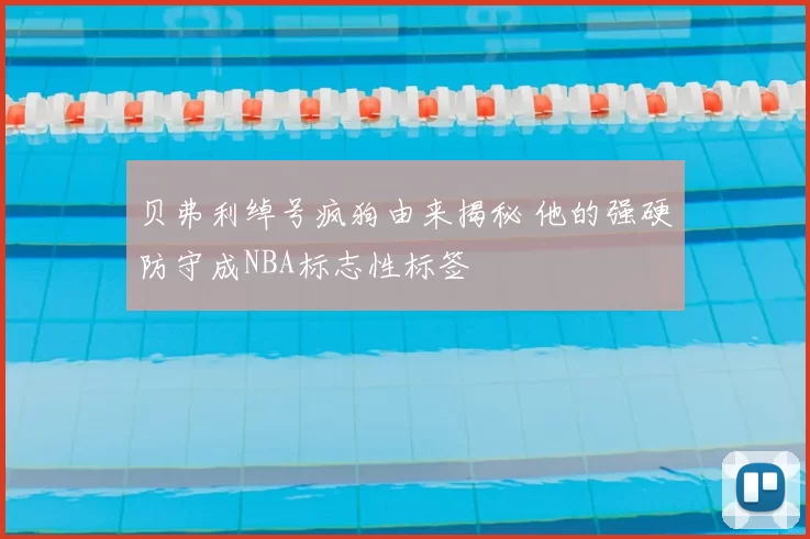 贝弗利绰号疯狗由来揭秘 他的强硬防守成NBA标志性标签