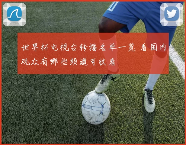 世界杯电视台转播名单一览 看国内观众有哪些频道可收看